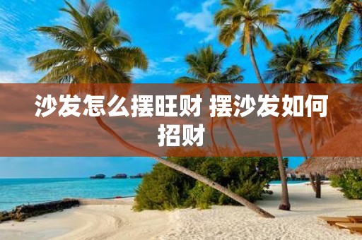 沙发怎么摆旺财 摆沙发如何招财