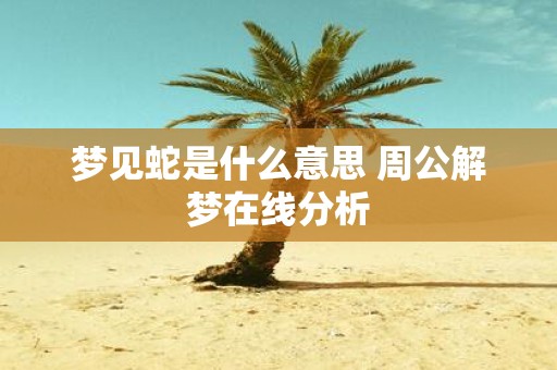 梦见蛇是什么意思 周公解梦在线分析