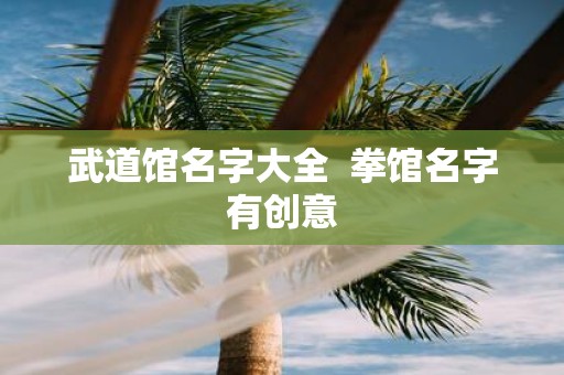 武道馆名字大全 拳馆名字有创意