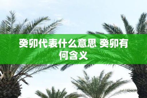 癸卯代表什么意思 癸卯有何含义