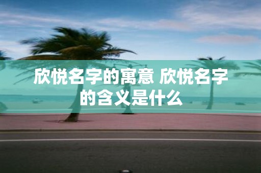 欣悦名字的寓意 欣悦名字的含义是什么
