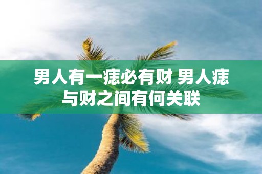 男人有一痣必有财 男人痣与财之间有何关联