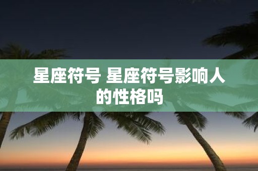 星座符号 星座符号影响人的性格吗