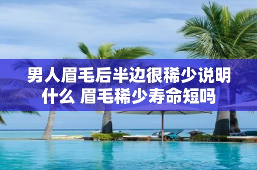 男人眉毛后半边很稀少说明什么 眉毛稀少寿命短吗