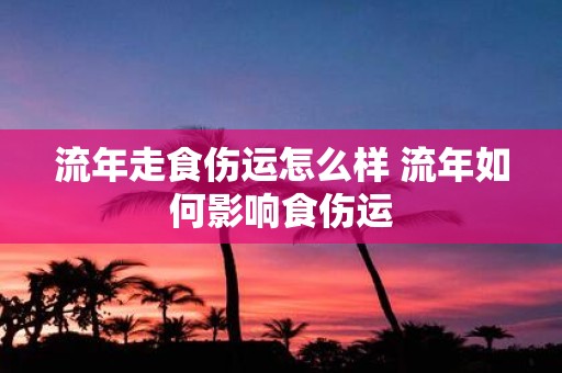 流年走食伤运怎么样 流年如何影响食伤运