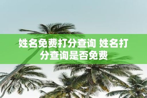 姓名免费打分查询 姓名打分查询是否免费