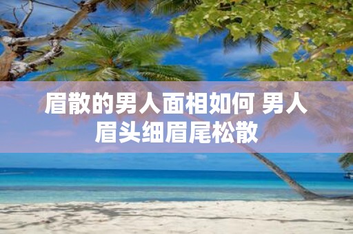 眉散的男人面相如何 男人眉头细眉尾松散