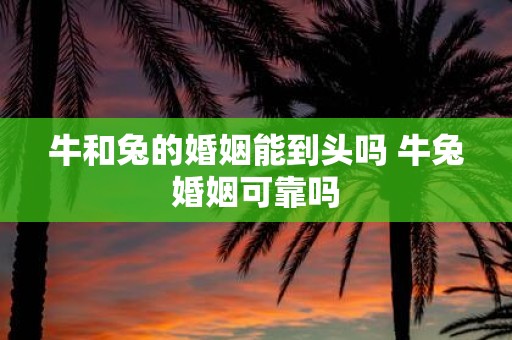 牛和兔的婚姻能到头吗 牛兔婚姻可靠吗