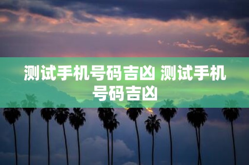 测试手机号码吉凶 测试手机号码吉凶