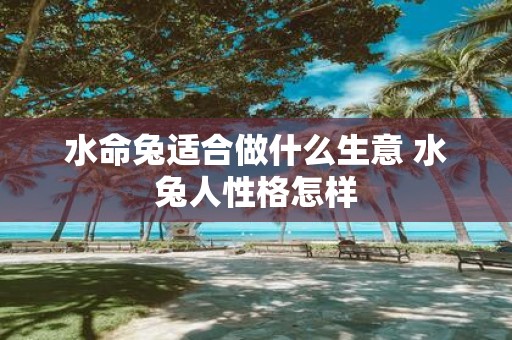 水命兔适合做什么生意 水兔人性格怎样
