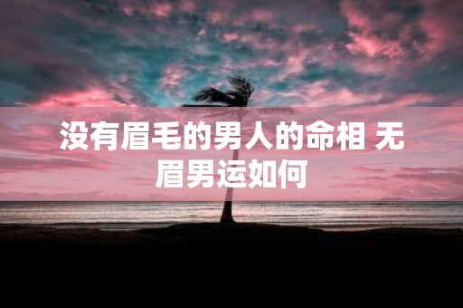 没有眉毛的男人的命相 无眉男运如何