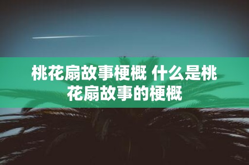 桃花扇故事梗概 什么是桃花扇故事的梗概