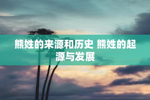 熊姓的来源和历史 熊姓的起源与发展