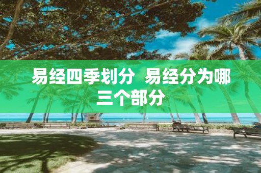 易经四季划分 易经分为哪三个部分