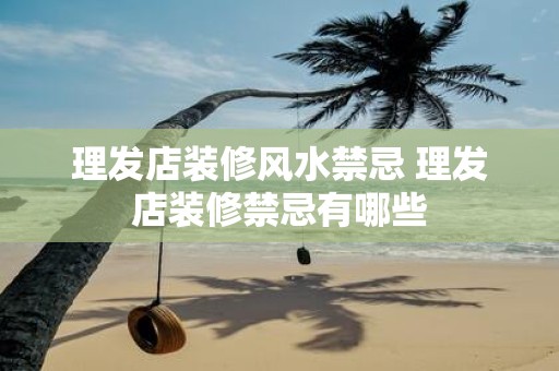 理发店装修风水禁忌 理发店装修禁忌有哪些