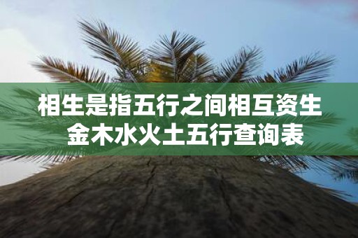 相生是指五行之间相互资生 金木水火土五行查询表