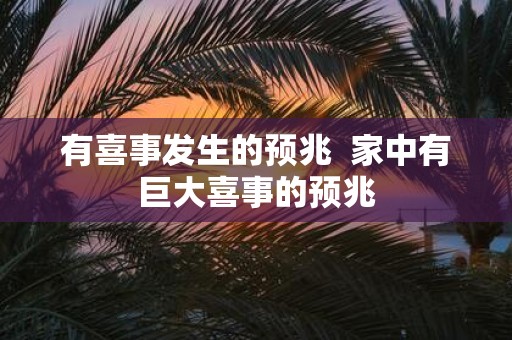 有喜事发生的预兆 家中有巨大喜事的预兆