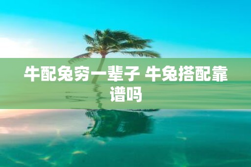 牛配兔穷一辈子 牛兔搭配靠谱吗