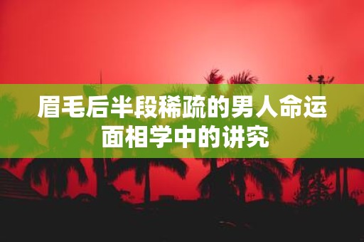 眉毛后半段稀疏的男人命运 面相学中的讲究