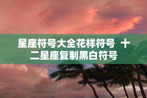 星座符号大全花样符号 十二星座复制黑白符号