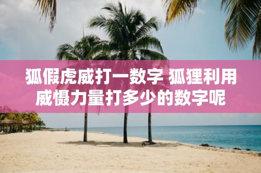 狐假虎威打一数字 狐狸利用威慑力量打多少的数字呢