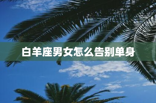 白羊座男女怎么告别单身