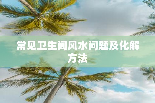 常见卫生间风水问题及化解方法