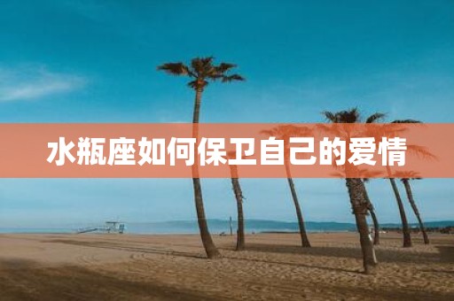水瓶座如何保卫自己的爱情