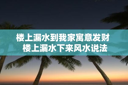 楼上漏水到我家寓意发财 楼上漏水下来风水说法