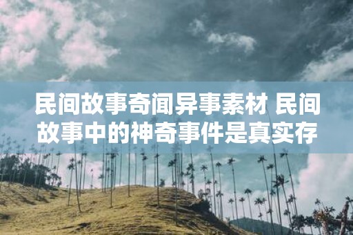 民间故事奇闻异事素材 民间故事中的神奇事件是真实存在的吗
