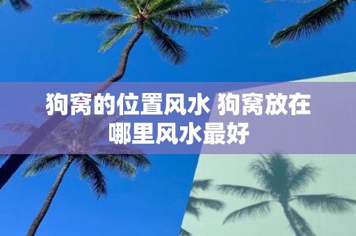 狗窝的位置风水 狗窝放在哪里风水最好