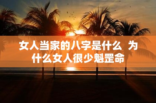女人当家的八字是什么 为什么女人很少魁罡命