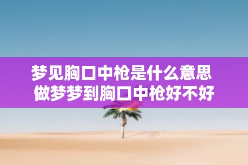 梦见胸口中枪是什么意思 做梦梦到胸口中枪好不好