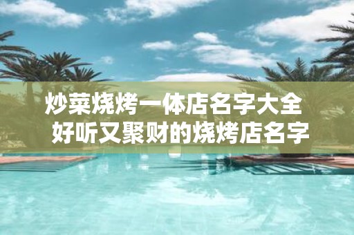 炒菜烧烤一体店名字大全 好听又聚财的烧烤店名字