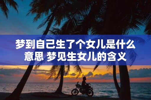 梦到自己生了个女儿是什么意思 梦见生女儿的含义