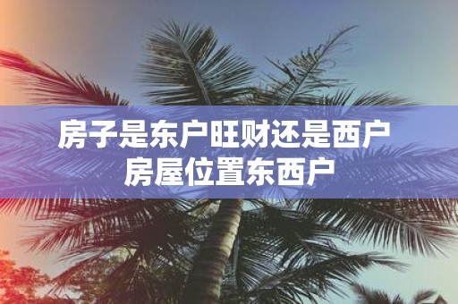 房子是东户旺财还是西户 房屋位置东西户