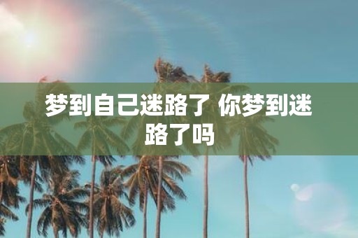 梦到自己迷路了 你梦到迷路了吗