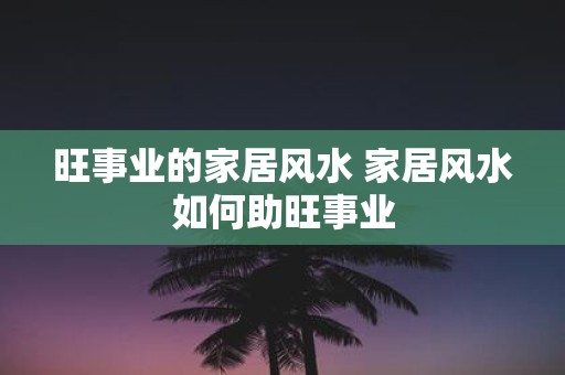 旺事业的家居风水 家居风水如何助旺事业