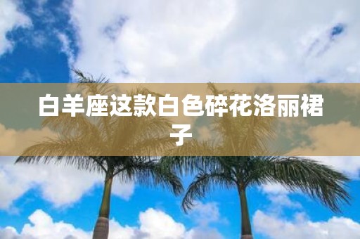 白羊座这款白色碎花洛丽裙子