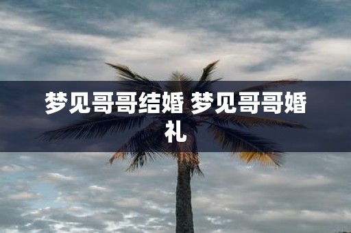 梦见哥哥结婚 梦见哥哥婚礼