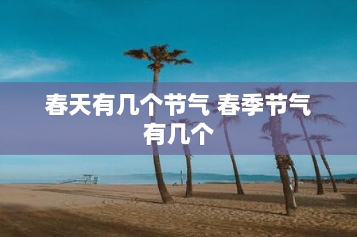 春天有几个节气 春季节气有几个