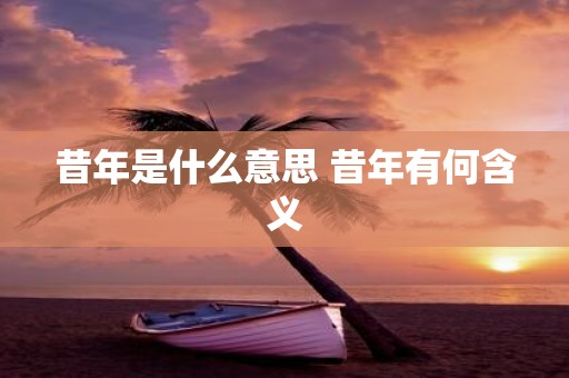 昔年是什么意思 昔年有何含义