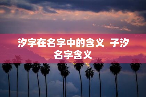 汐字在名字中的含义 子汐名字含义