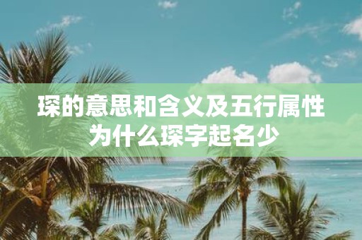 琛的意思和含义及五行属性 为什么琛字起名少