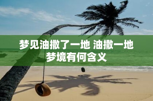 梦见油撒了一地 油撒一地梦境有何含义