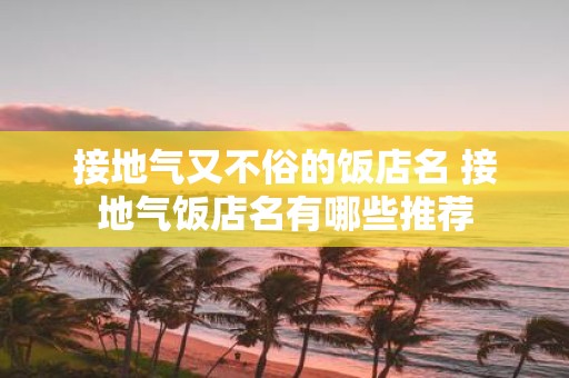 接地气又不俗的饭店名 接地气饭店名有哪些推荐