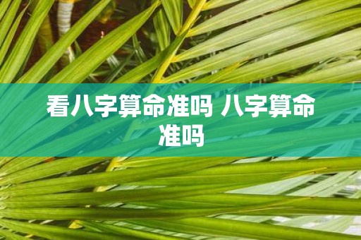 看八字算命准吗 八字算命准吗