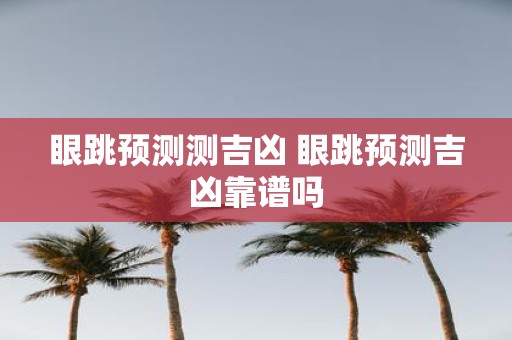 眼跳预测测吉凶 眼跳预测吉凶靠谱吗