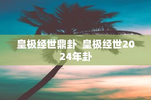 皇极经世鼎卦 皇极经世2025年卦