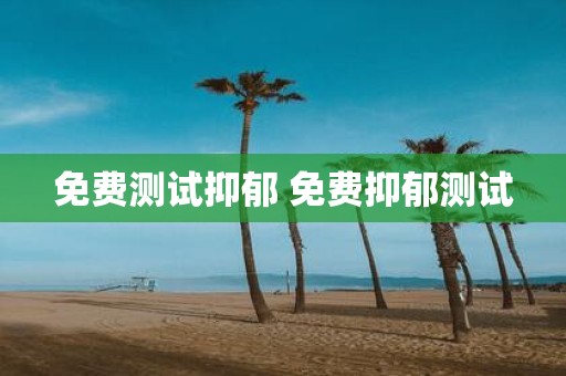 免费测试抑郁 免费抑郁测试